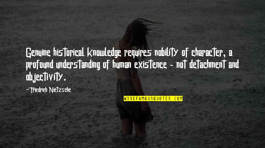 Knowledge And Understanding Quotes By Friedrich Nietzsche: Genuine historical knowledge requires nobility of character, a