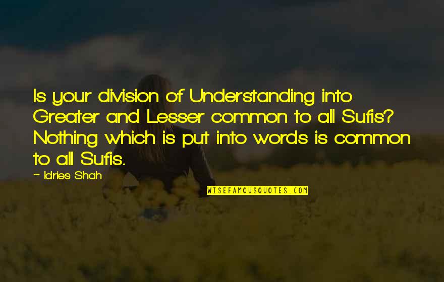 Knowledge And Understanding Quotes By Idries Shah: Is your division of Understanding into Greater and