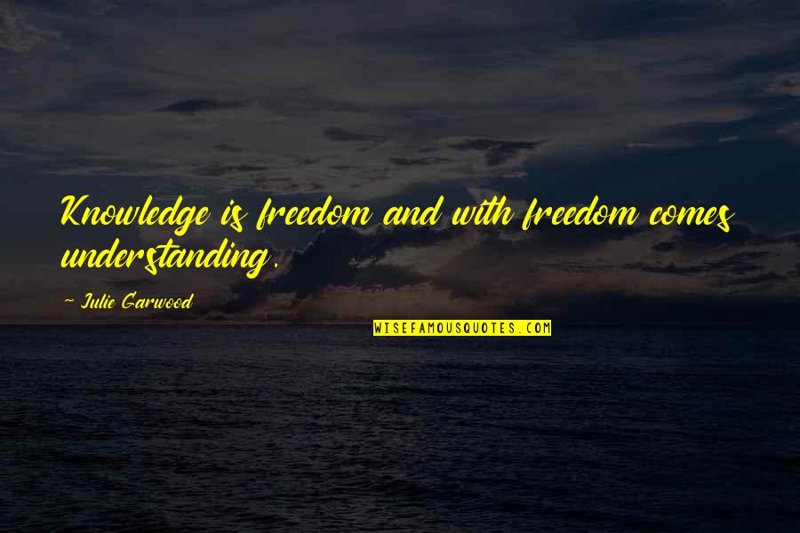 Knowledge And Understanding Quotes By Julie Garwood: Knowledge is freedom and with freedom comes understanding.