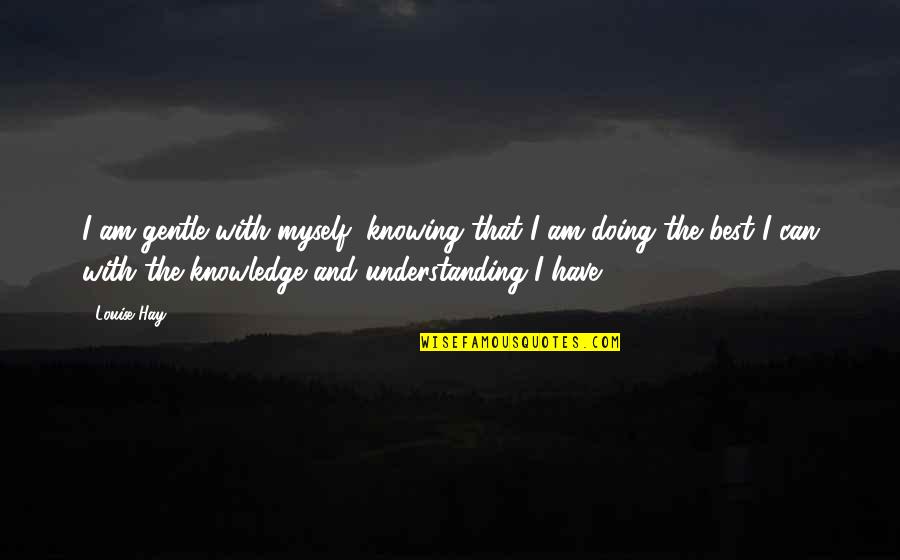 Knowledge And Understanding Quotes By Louise Hay: I am gentle with myself, knowing that I