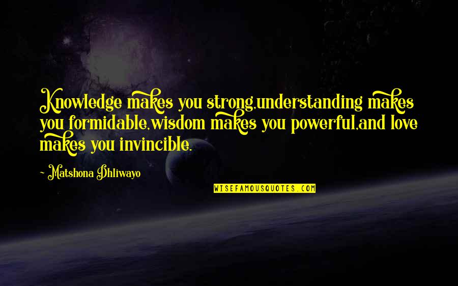 Knowledge And Understanding Quotes By Matshona Dhliwayo: Knowledge makes you strong,understanding makes you formidable,wisdom makes