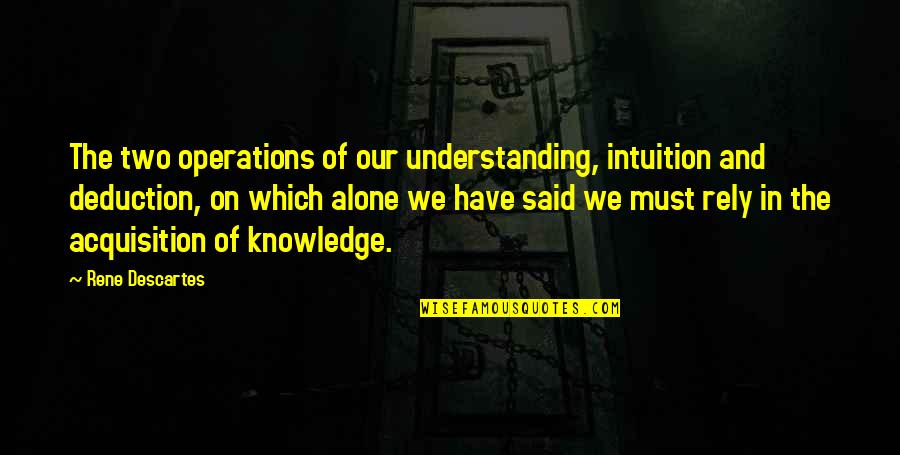 Knowledge And Understanding Quotes By Rene Descartes: The two operations of our understanding, intuition and