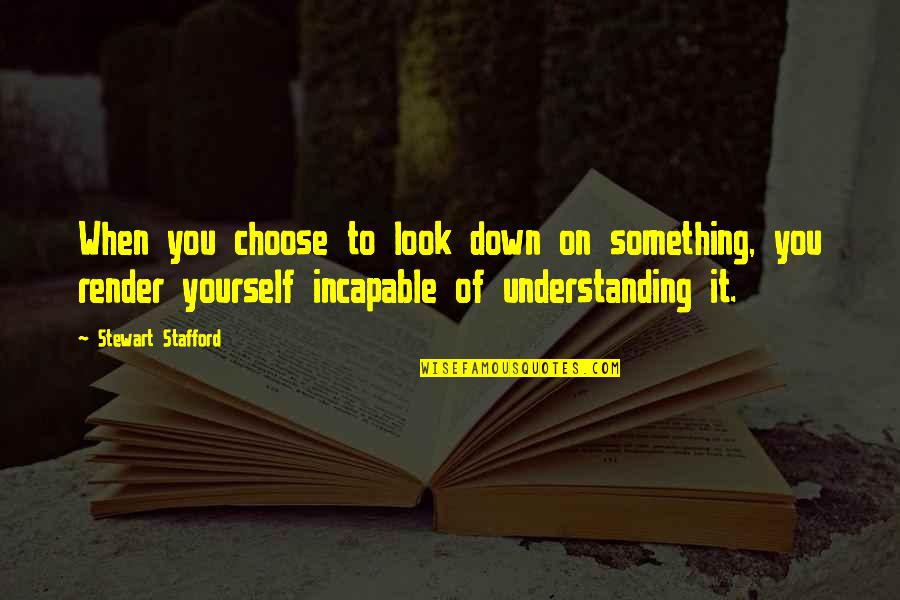 Knowledge And Understanding Quotes By Stewart Stafford: When you choose to look down on something,