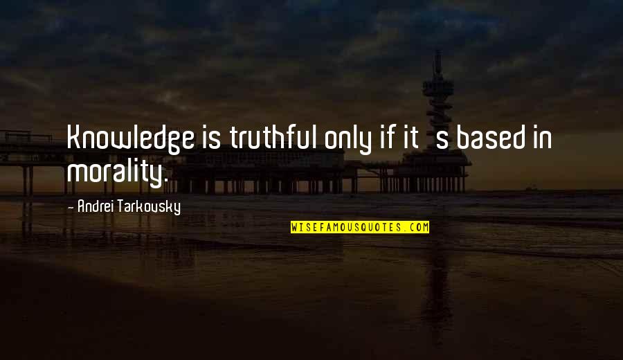 Knowledge Based Quotes By Andrei Tarkovsky: Knowledge is truthful only if it's based in
