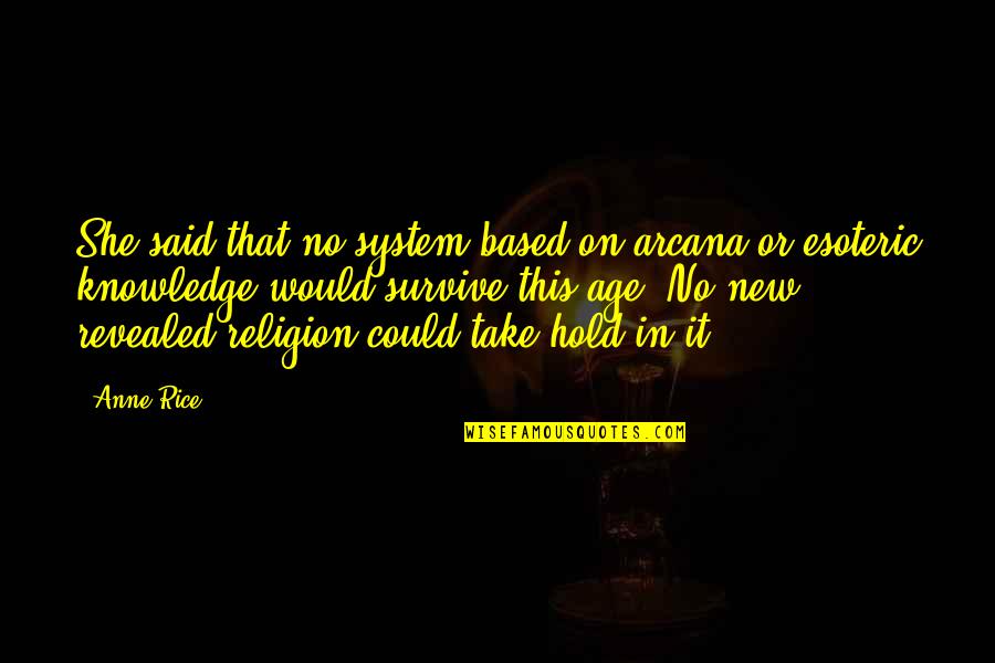 Knowledge Based Quotes By Anne Rice: She said that no system based on arcana