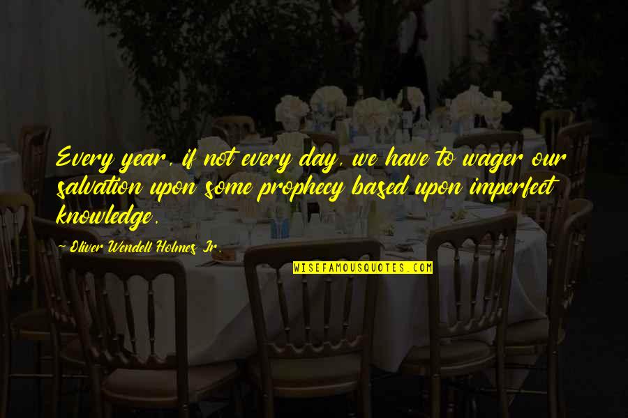 Knowledge Based Quotes By Oliver Wendell Holmes Jr.: Every year, if not every day, we have