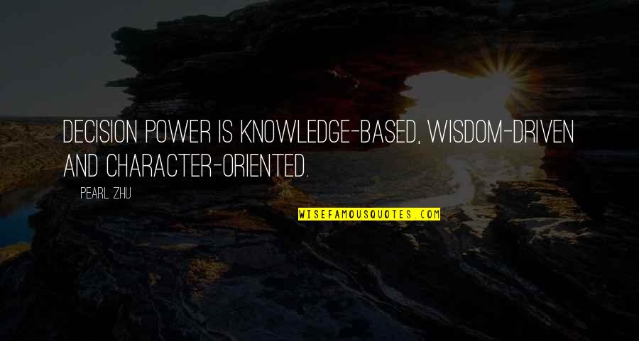 Knowledge Based Quotes By Pearl Zhu: Decision power is knowledge-based, wisdom-driven and character-oriented.