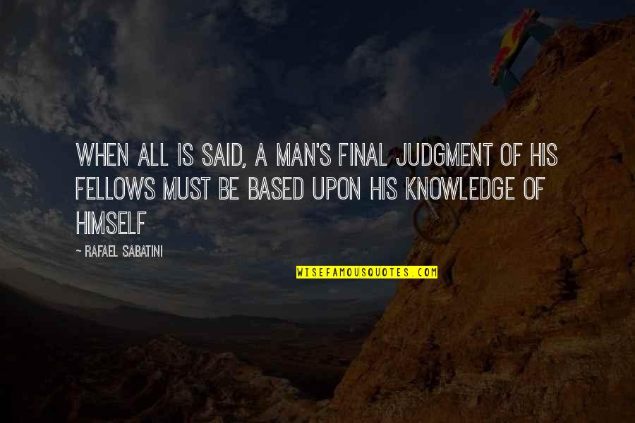 Knowledge Based Quotes By Rafael Sabatini: When all is said, a man's final judgment