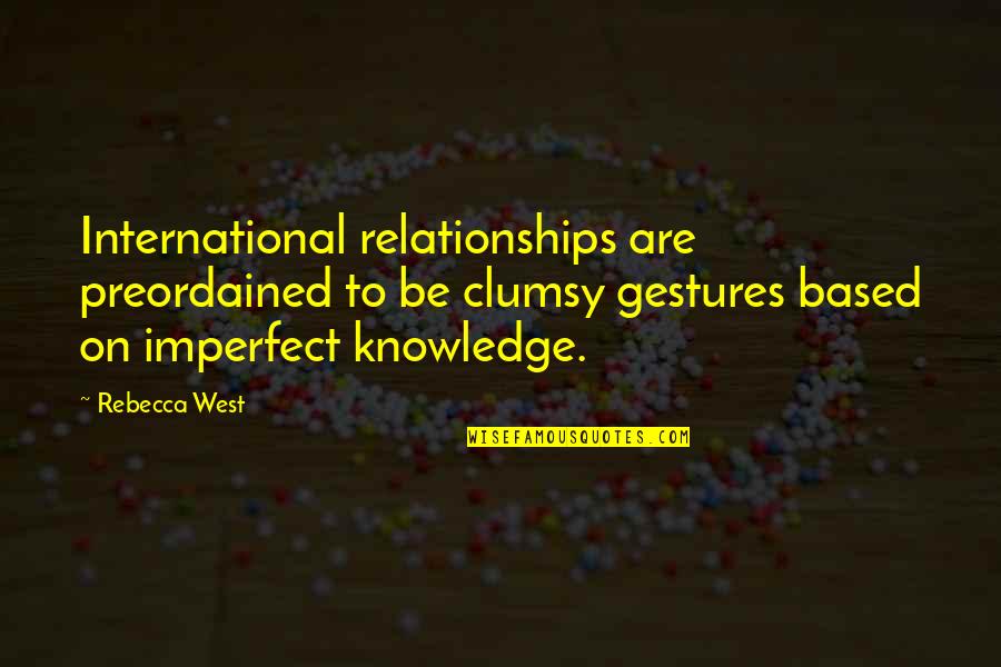 Knowledge Based Quotes By Rebecca West: International relationships are preordained to be clumsy gestures