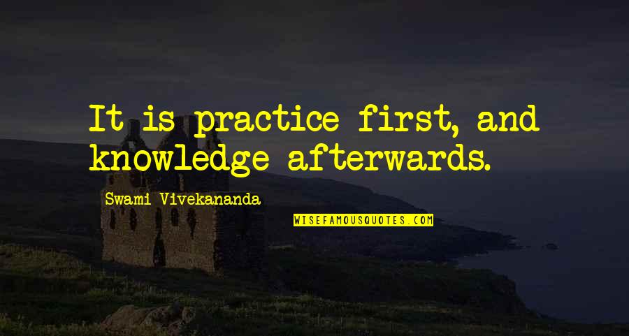 Knowledge By Vivekananda Quotes By Swami Vivekananda: It is practice first, and knowledge afterwards.