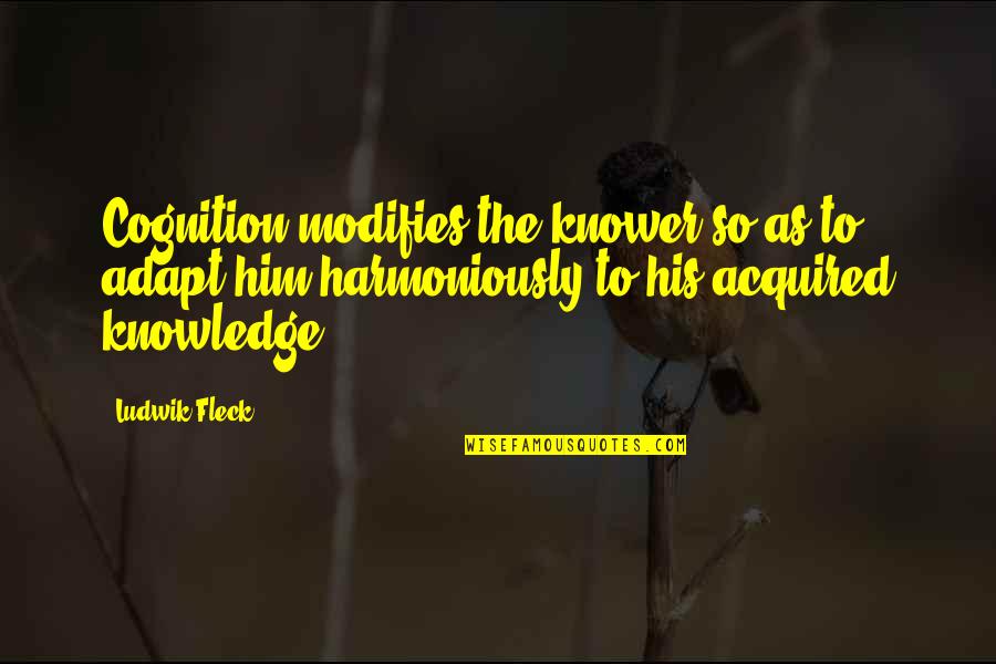 Knowledge Cognition Quotes By Ludwik Fleck: Cognition modifies the knower so as to adapt