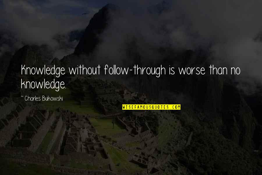 Knowledge Empowerment Quotes By Charles Bukowski: Knowledge without follow-through is worse than no knowledge.