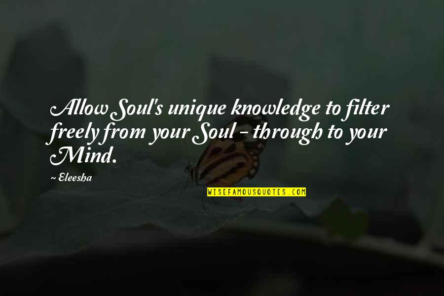 Knowledge Empowerment Quotes By Eleesha: Allow Soul's unique knowledge to filter freely from