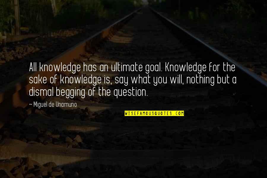 Knowledge For The Sake Of Knowledge Quotes By Miguel De Unamuno: All knowledge has an ultimate goal. Knowledge for