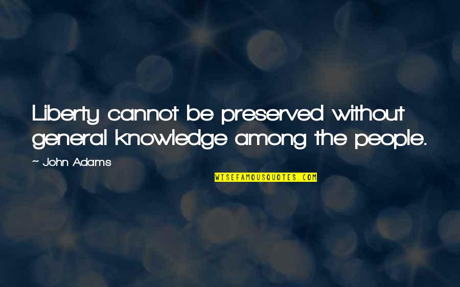 Knowledge Freedom Quotes By John Adams: Liberty cannot be preserved without general knowledge among