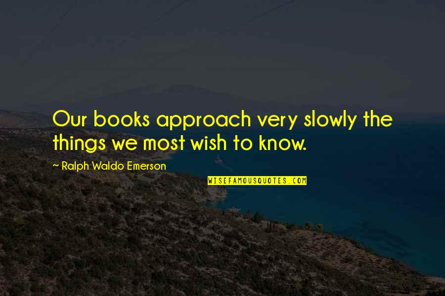 Knowledge From Books Quotes By Ralph Waldo Emerson: Our books approach very slowly the things we