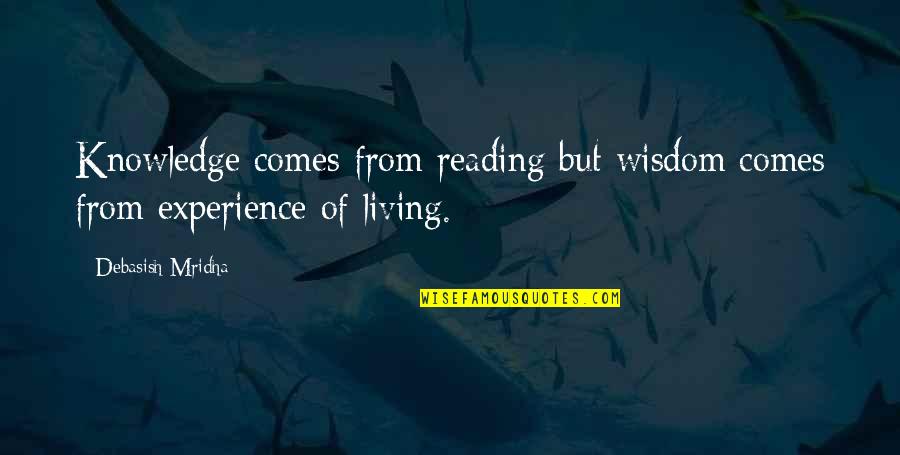 Knowledge From Experience Quotes By Debasish Mridha: Knowledge comes from reading but wisdom comes from