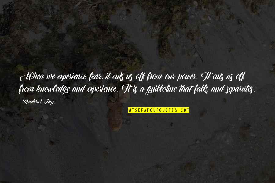 Knowledge From Experience Quotes By Frederick Lenz: When we experience fear, it cuts us off