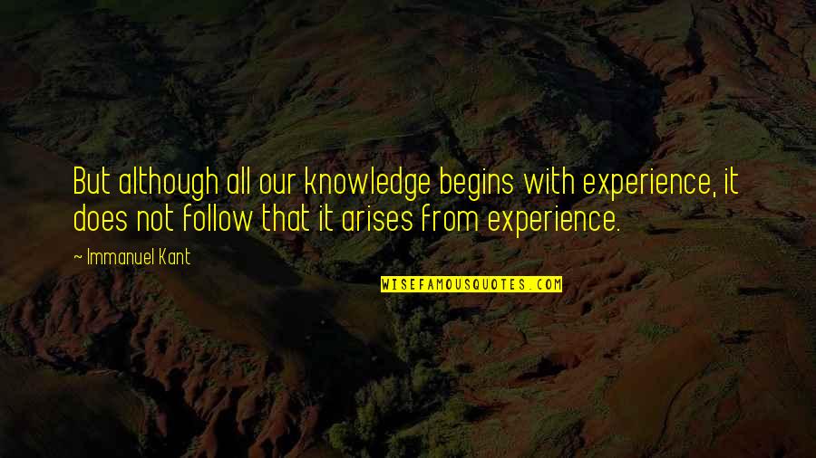 Knowledge From Experience Quotes By Immanuel Kant: But although all our knowledge begins with experience,