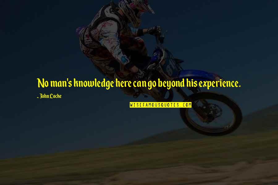 Knowledge From Experience Quotes By John Locke: No man's knowledge here can go beyond his