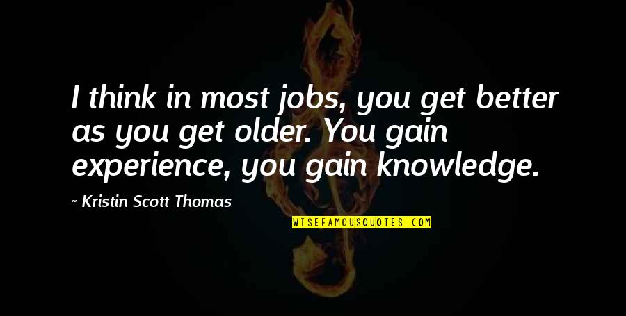 Knowledge From Experience Quotes By Kristin Scott Thomas: I think in most jobs, you get better