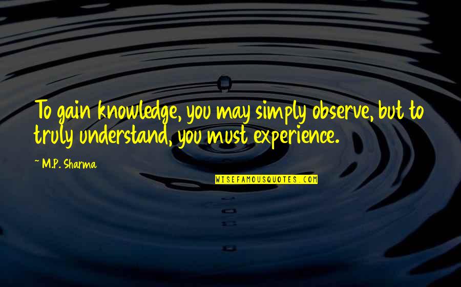 Knowledge From Experience Quotes By M.P. Sharma: To gain knowledge, you may simply observe, but