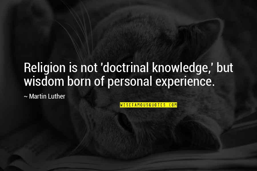 Knowledge From Experience Quotes By Martin Luther: Religion is not 'doctrinal knowledge,' but wisdom born