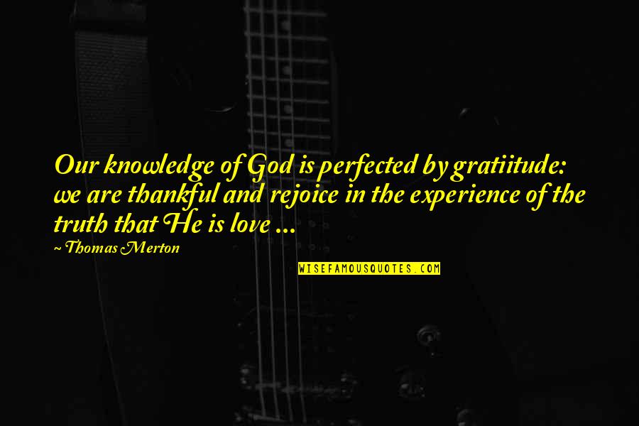 Knowledge From Experience Quotes By Thomas Merton: Our knowledge of God is perfected by gratiitude: