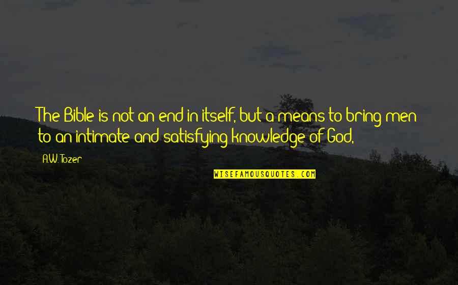 Knowledge From The Bible Quotes By A.W. Tozer: The Bible is not an end in itself,