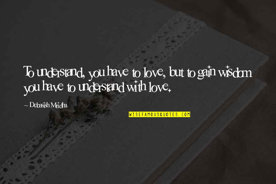 Knowledge Gain Quotes By Debasish Mridha: To understand, you have to love, but to