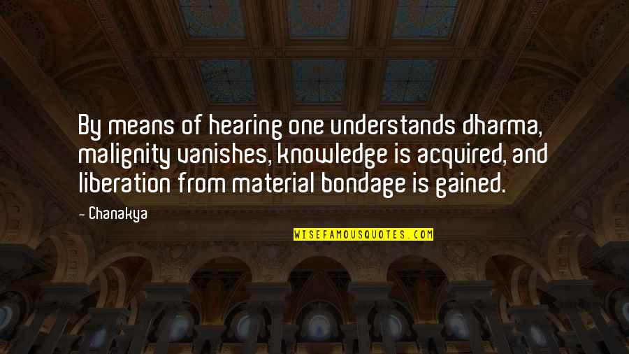 Knowledge Gained Quotes By Chanakya: By means of hearing one understands dharma, malignity