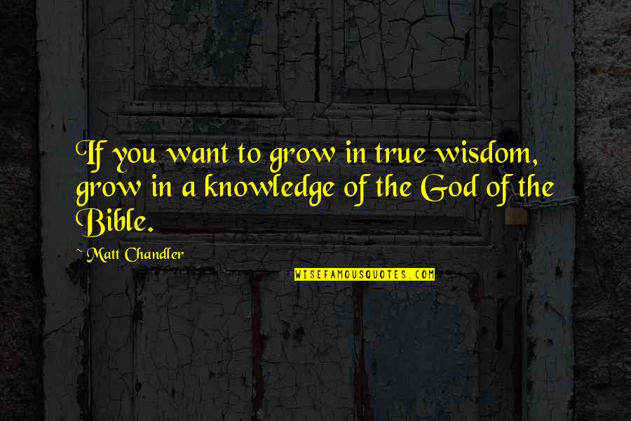 Knowledge In The Bible Quotes By Matt Chandler: If you want to grow in true wisdom,