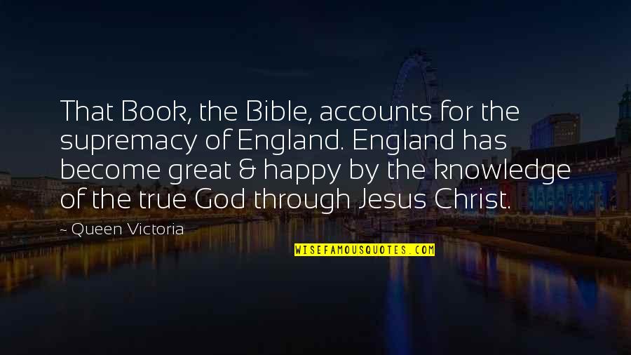 Knowledge In The Bible Quotes By Queen Victoria: That Book, the Bible, accounts for the supremacy