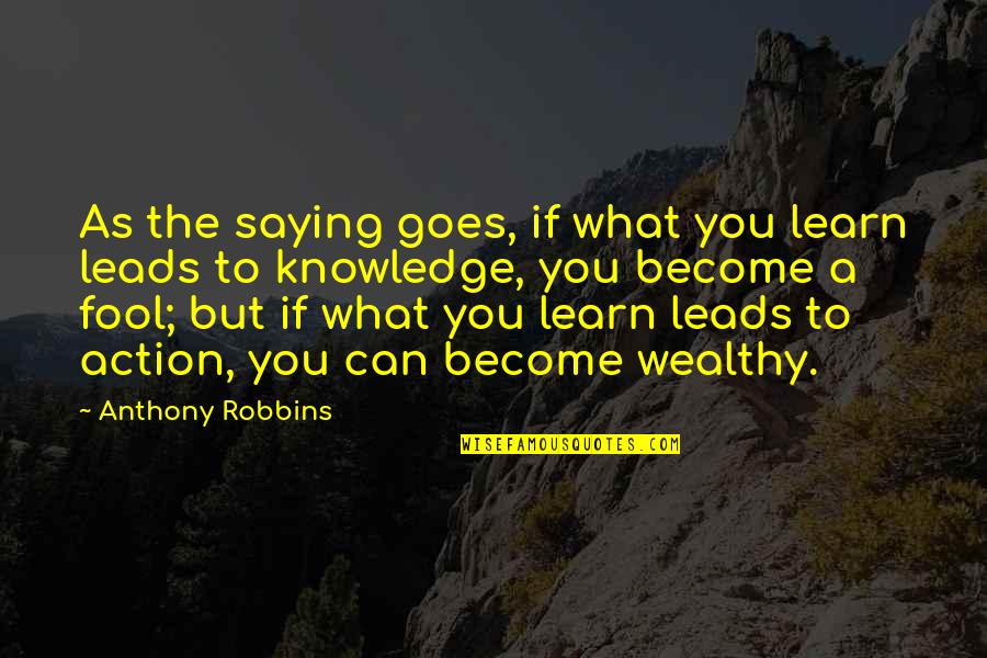 Knowledge Into Action Quotes By Anthony Robbins: As the saying goes, if what you learn