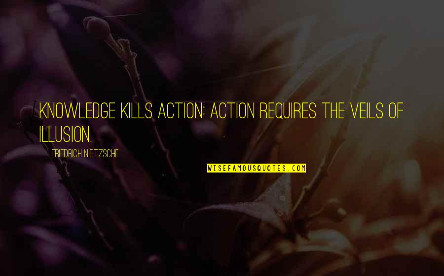 Knowledge Into Action Quotes By Friedrich Nietzsche: Knowledge kills action; action requires the veils of