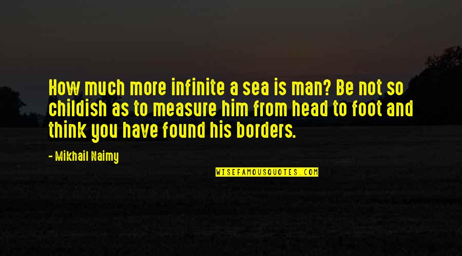 Knowledge Is A Measure But Quotes By Mikhail Naimy: How much more infinite a sea is man?