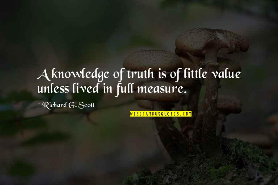 Knowledge Is A Measure But Quotes By Richard G. Scott: A knowledge of truth is of little value