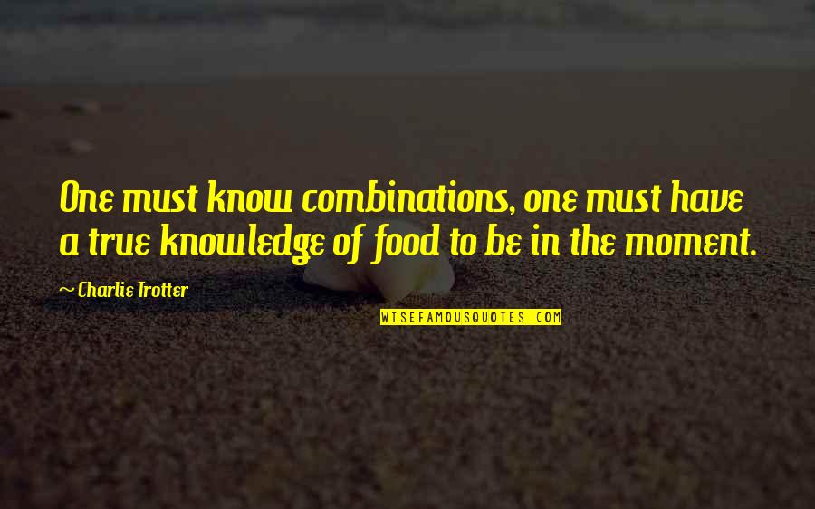 Knowledge Is Food Quotes By Charlie Trotter: One must know combinations, one must have a