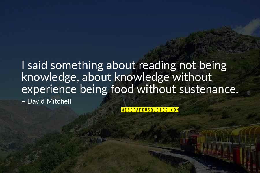 Knowledge Is Food Quotes By David Mitchell: I said something about reading not being knowledge,