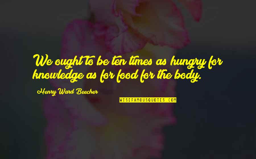 Knowledge Is Food Quotes By Henry Ward Beecher: We ought to be ten times as hungry Knowledge Is Food Quotes By Henry Ward Beecher: We ought to be ten times as hungry