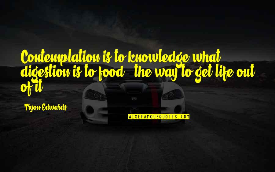 Knowledge Is Food Quotes By Tryon Edwards: Contemplation is to knowledge what digestion is to