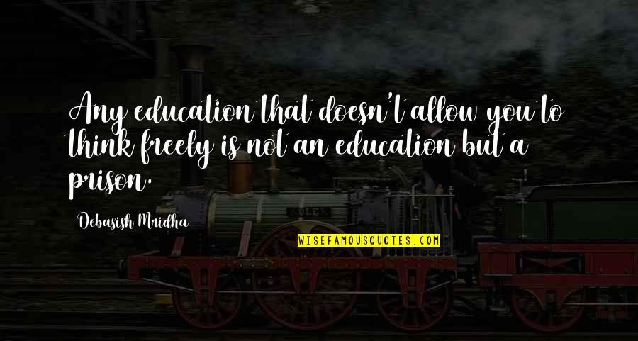 Knowledge Is Free Quotes By Debasish Mridha: Any education that doesn't allow you to think Knowledge Is Free Quotes By Debasish Mridha: Any education that doesn't allow you to think