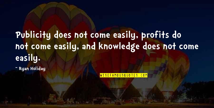 Knowledge Is Free Quotes By Ryan Holiday: Publicity does not come easily, profits do not