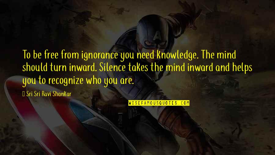 Knowledge Is Free Quotes By Sri Sri Ravi Shankar: To be free from ignorance you need knowledge.