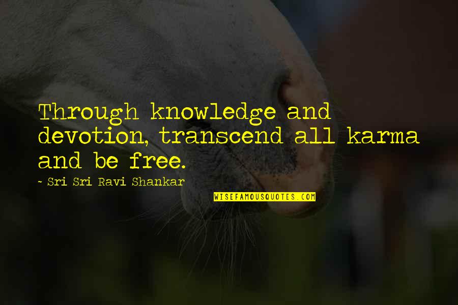 Knowledge Is Free Quotes By Sri Sri Ravi Shankar: Through knowledge and devotion, transcend all karma and