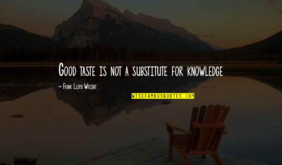 Knowledge Is Good Quotes By Frank Lloyd Wright: Good taste is not a substitute for knowledge