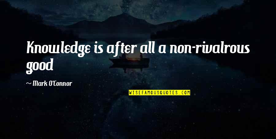 Knowledge Is Good Quotes By Mark O'Connor: Knowledge is after all a non-rivalrous good
