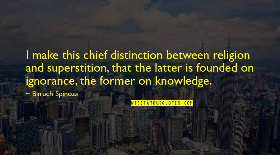 Knowledge Is Ignorance Quotes By Baruch Spinoza: I make this chief distinction between religion and