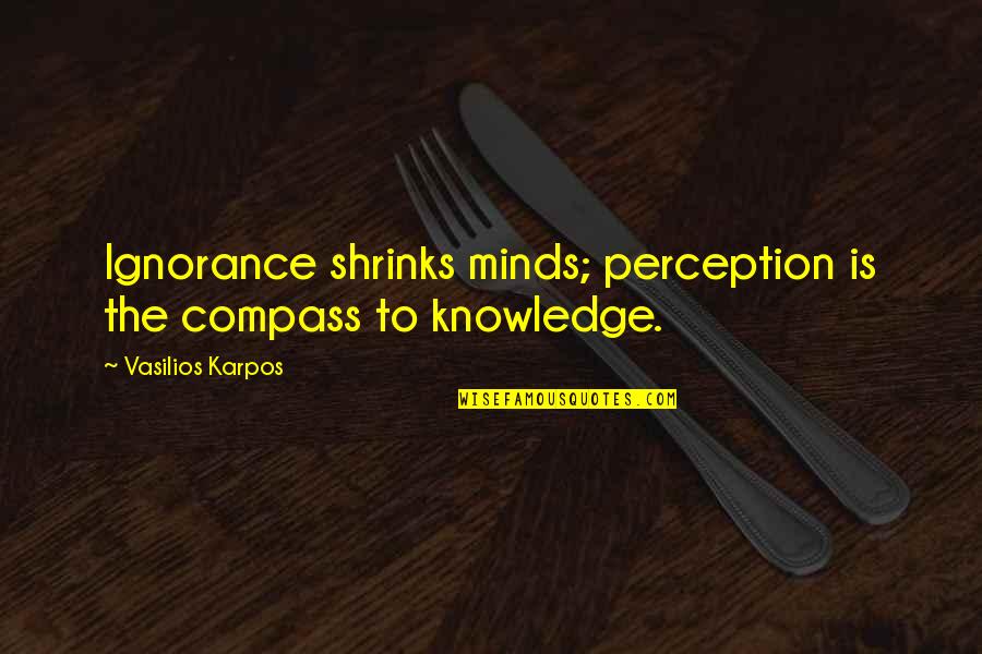 Knowledge Is Ignorance Quotes By Vasilios Karpos: Ignorance shrinks minds; perception is the compass to