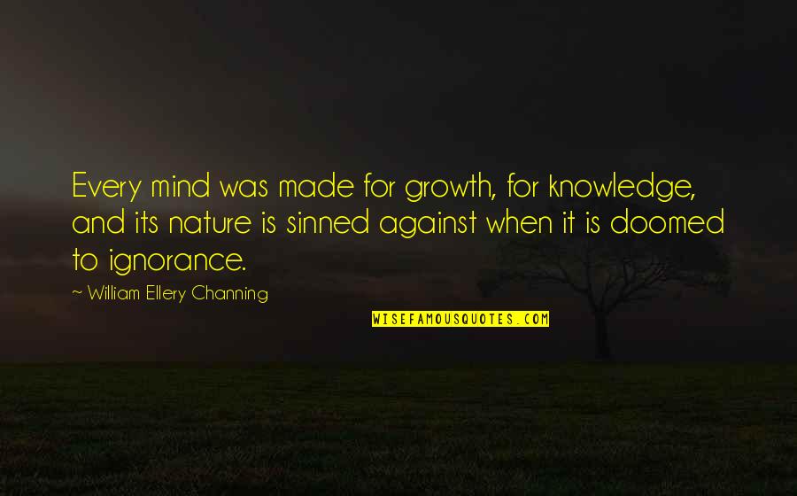 Knowledge Is Ignorance Quotes By William Ellery Channing: Every mind was made for growth, for knowledge,